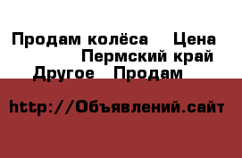 Продам колёса  › Цена ­ 10 000 - Пермский край Другое » Продам   